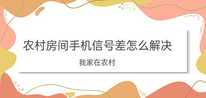 农村房间手机信号差怎么解决 我家在农村，很多手机都没有信号怎么办？